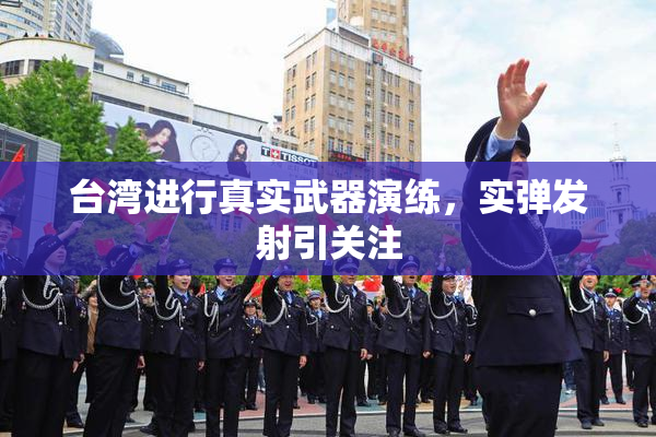 台湾进行真实武器演练，实弹发射引关注