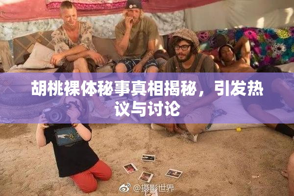 胡桃裸体秘事真相揭秘，引发热议与讨论
