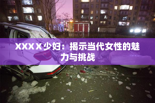 XXXⅩ少妇：揭示当代女性的魅力与挑战