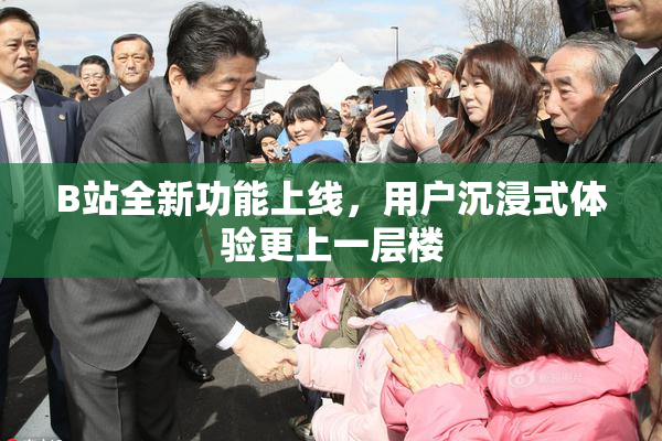B站全新功能上线，用户沉浸式体验更上一层楼