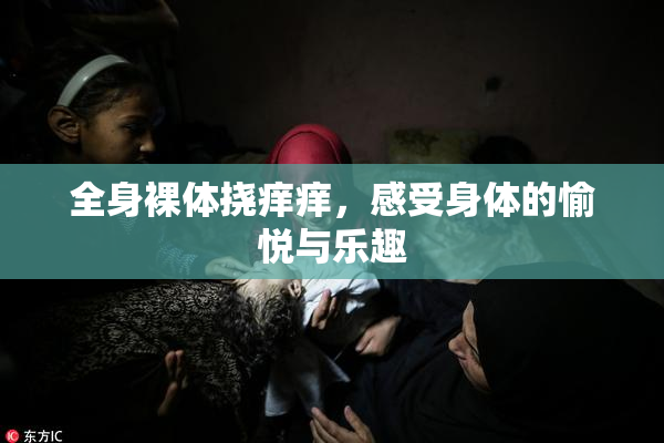 全身裸体挠痒痒，感受身体的愉悦与乐趣