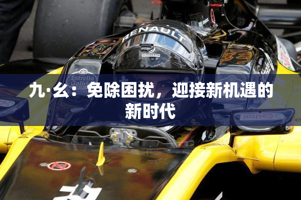 九·幺：免除困扰，迎接新机遇的新时代