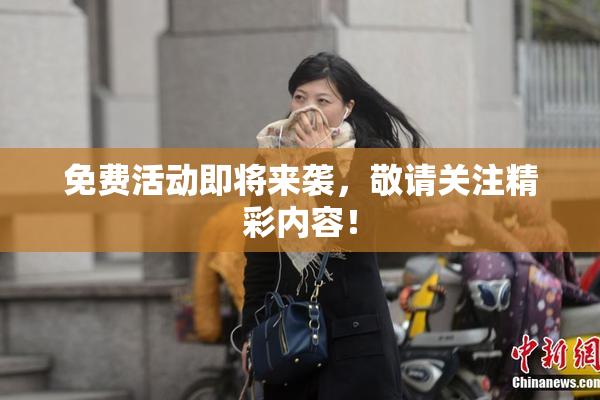 免费活动即将来袭，敬请关注精彩内容！