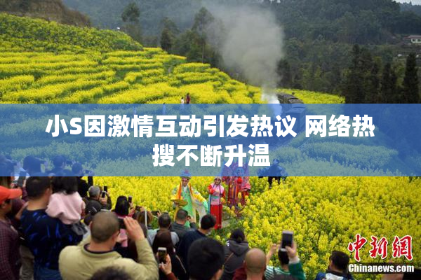 小S因激情互动引发热议 网络热搜不断升温