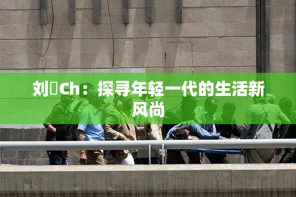 刘玥Ch：探寻年轻一代的生活新风尚