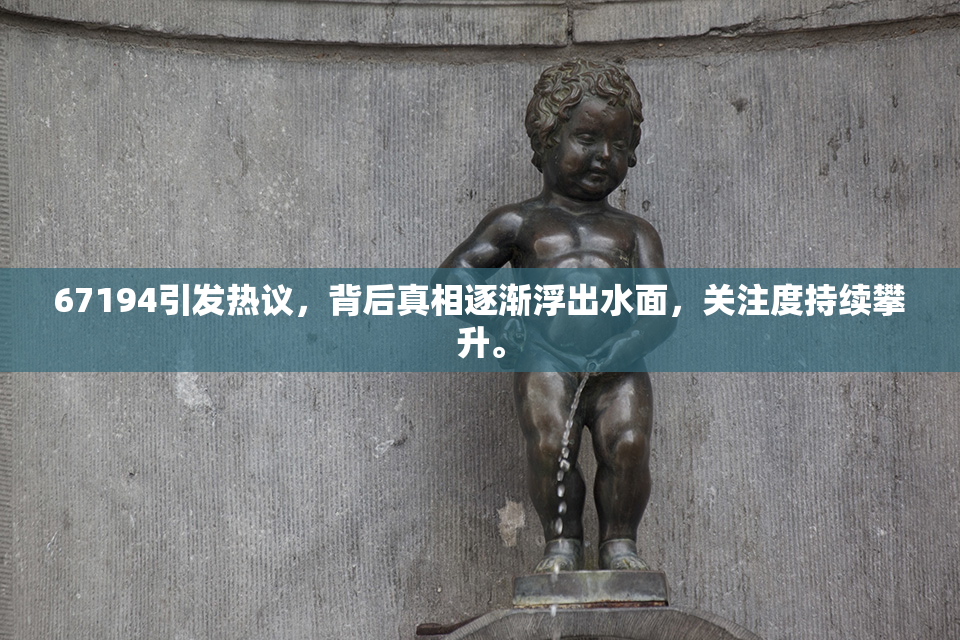 67194引发热议，背后真相逐渐浮出水面，关注度持续攀升。