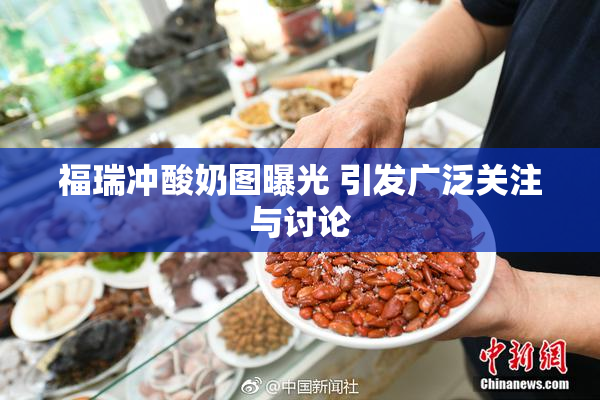 福瑞冲酸奶图曝光 引发广泛关注与讨论