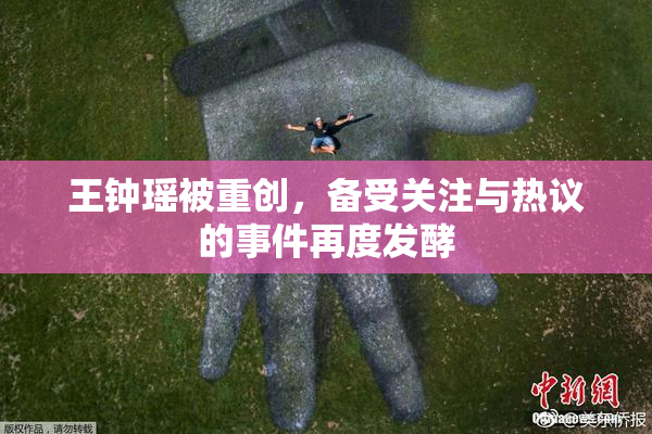 王钟瑶被重创，备受关注与热议的事件再度发酵