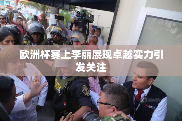 欧洲杯赛上李丽展现卓越实力引发关注