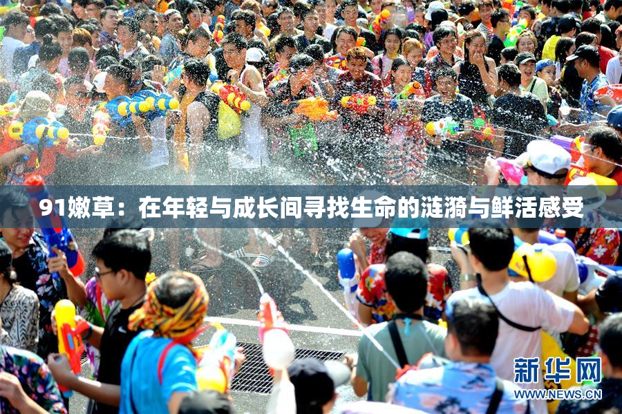 91嫩草：在年轻与成长间寻找生命的涟漪与鲜活感受