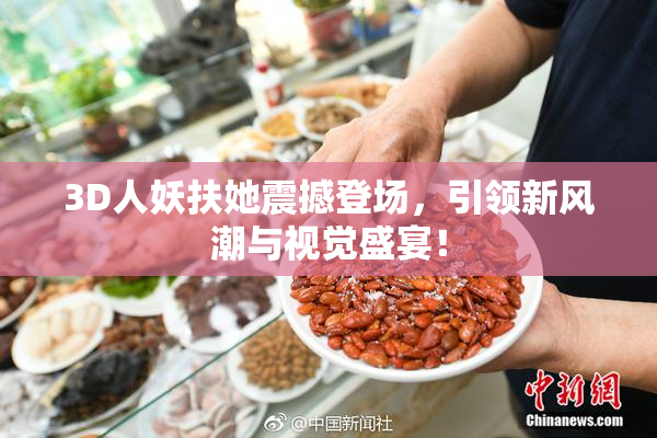 3D人妖扶她震撼登场，引领新风潮与视觉盛宴！