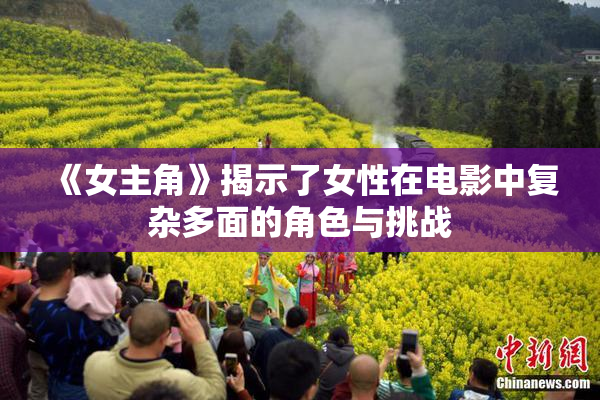《女主角》揭示了女性在电影中复杂多面的角色与挑战