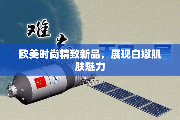 欧美时尚精致新品，展现白嫩肌肤魅力