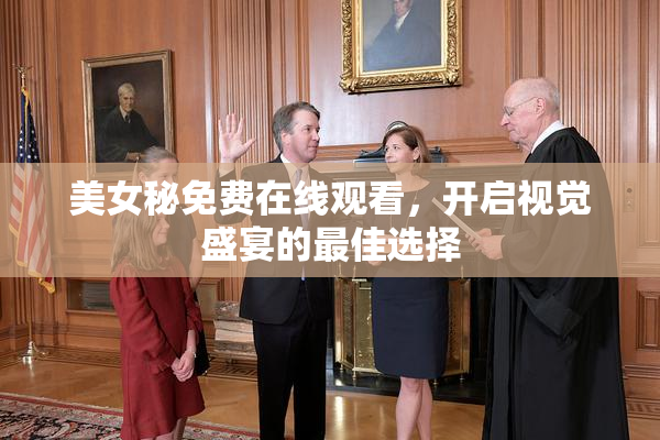 美女秘免费在线观看，开启视觉盛宴的最佳选择