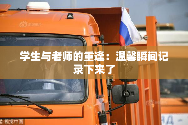 学生与老师的重逢：温馨瞬间记录下来了