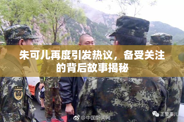 朱可儿再度引发热议，备受关注的背后故事揭秘