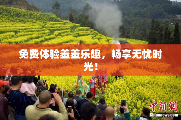 免费体验羞羞乐趣，畅享无忧时光！