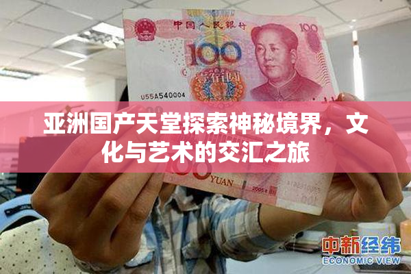 亚洲国产天堂探索神秘境界，文化与艺术的交汇之旅