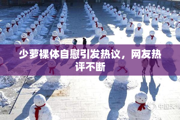 少萝裸体自慰引发热议，网友热评不断