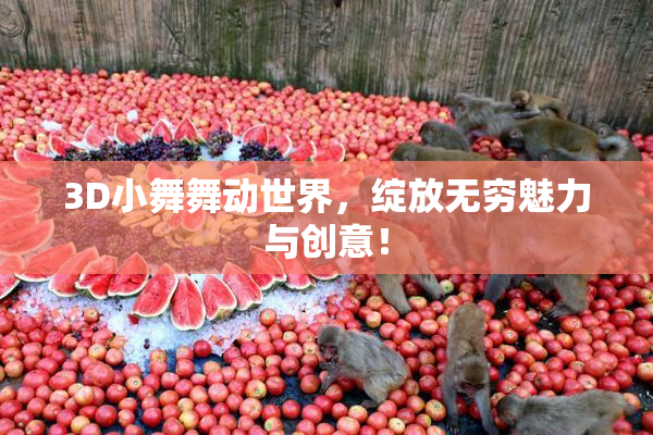 3D小舞舞动世界，绽放无穷魅力与创意！