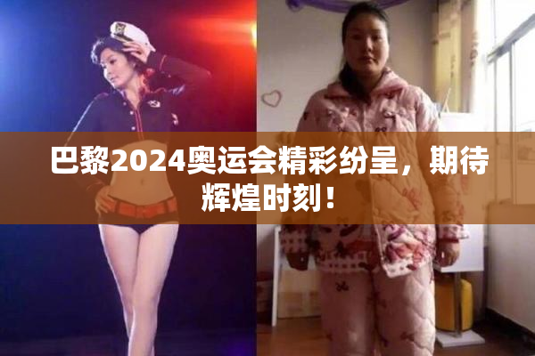 巴黎2024奥运会精彩纷呈，期待辉煌时刻！