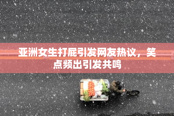 亚洲女生打屁引发网友热议，笑点频出引发共鸣