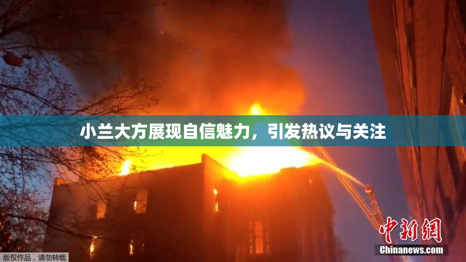 小兰大方展现自信魅力，引发热议与关注