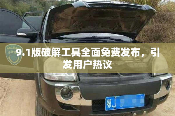 9.1版破解工具全面免费发布，引发用户热议