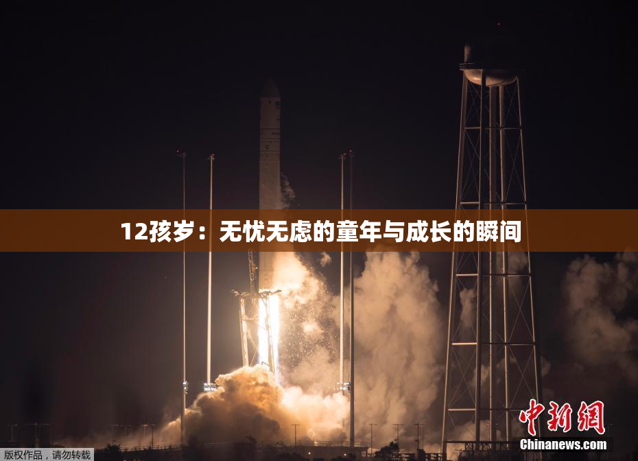 12孩岁：无忧无虑的童年与成长的瞬间
