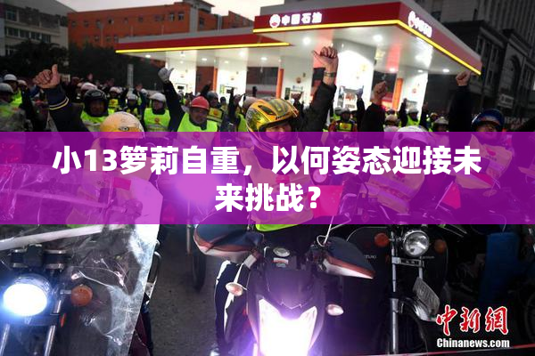 小13箩莉自重，以何姿态迎接未来挑战？