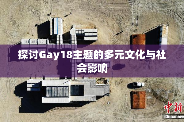 探讨Gay18主题的多元文化与社会影响
