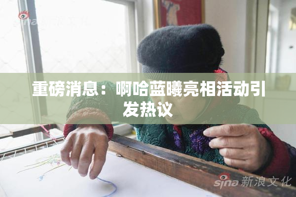 重磅消息：啊哈蓝曦亮相活动引发热议