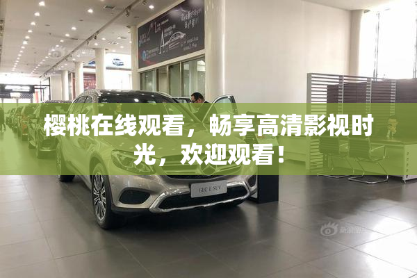 樱桃在线观看，畅享高清影视时光，欢迎观看！