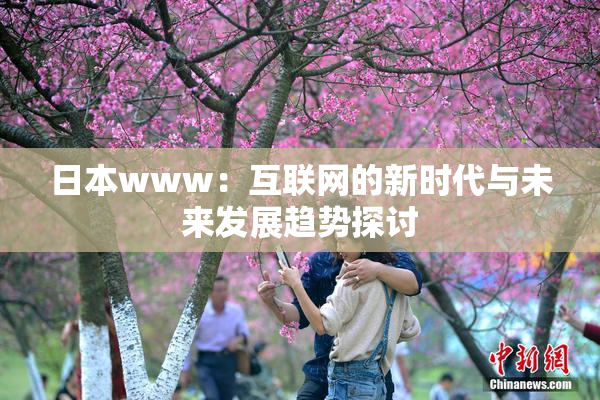 日本www：互联网的新时代与未来发展趋势探讨