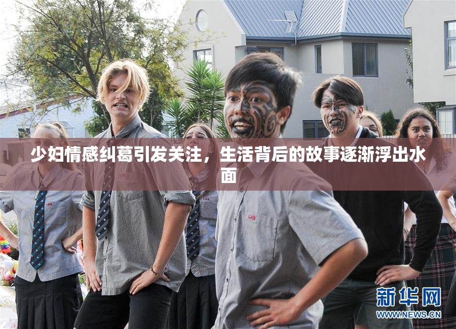 少妇情感纠葛引发关注，生活背后的故事逐渐浮出水面