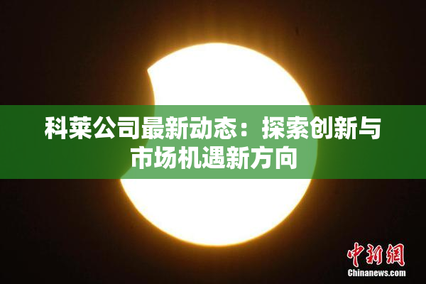 科莱公司最新动态：探索创新与市场机遇新方向