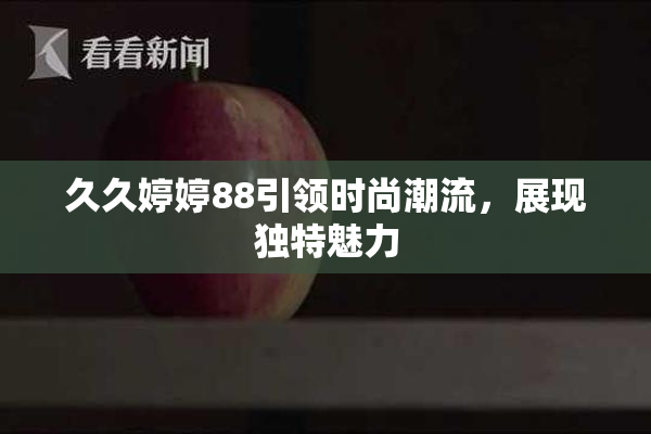 久久婷婷88引领时尚潮流，展现独特魅力