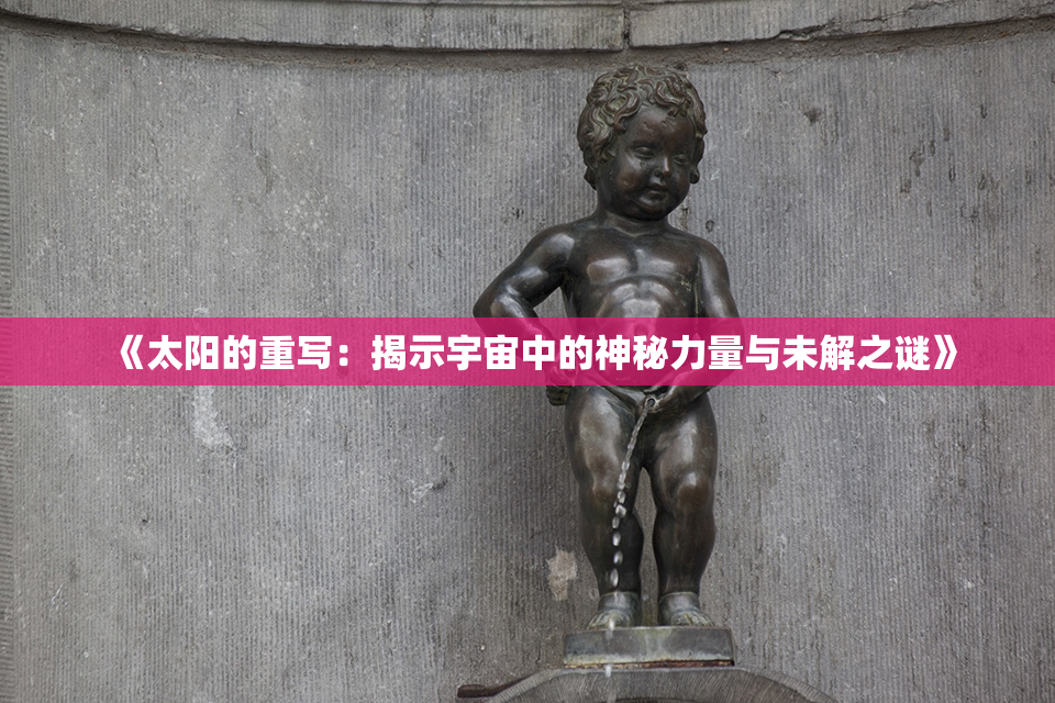 《太阳的重写：揭示宇宙中的神秘力量与未解之谜》