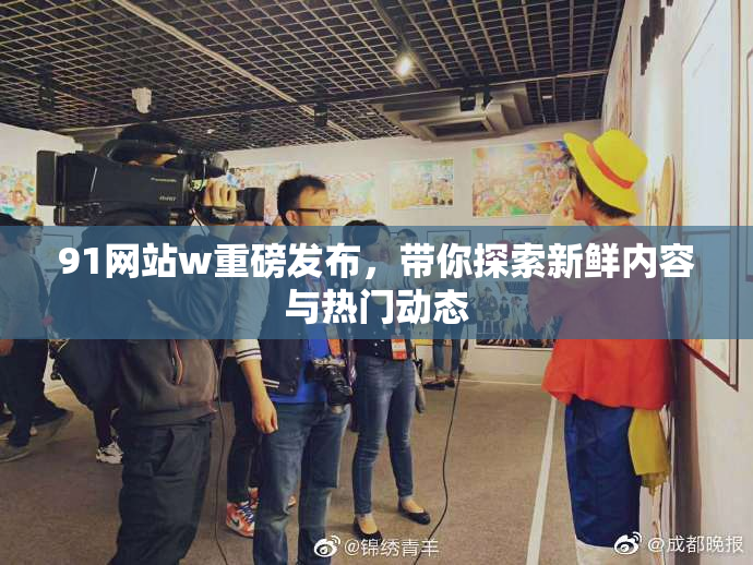 91网站w重磅发布，带你探索新鲜内容与热门动态
