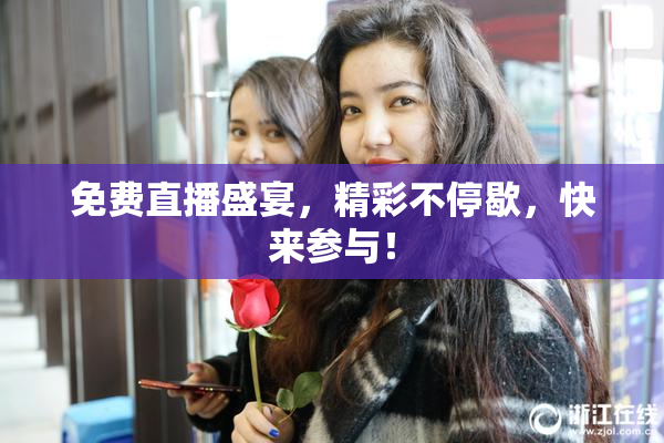 免费直播盛宴，精彩不停歇，快来参与！