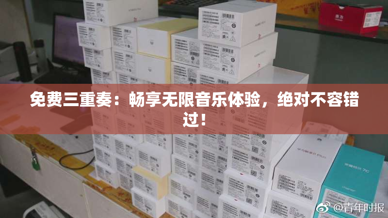 免费三重奏：畅享无限音乐体验，绝对不容错过！