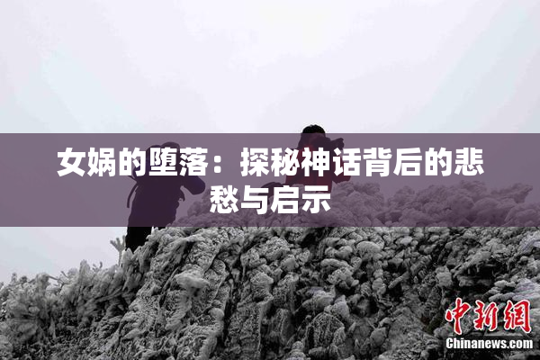 女娲的堕落：探秘神话背后的悲愁与启示
