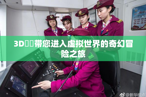 3D姉弚带您进入虚拟世界的奇幻冒险之旅