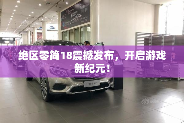 绝区零简18震撼发布，开启游戏新纪元！