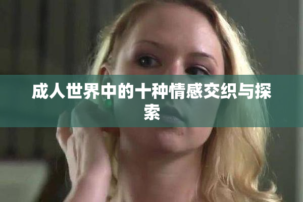 成人世界中的十种情感交织与探索