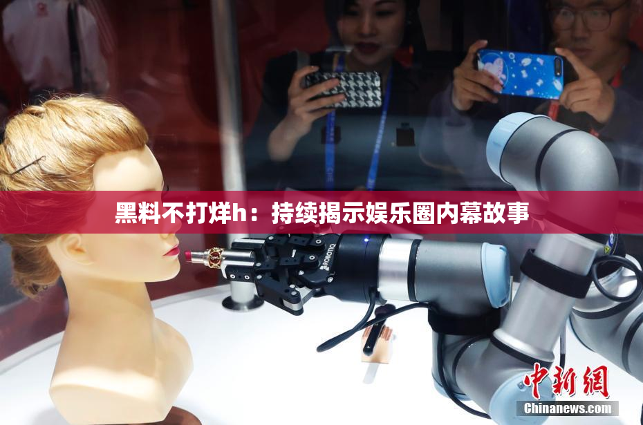 黑料不打烊h：持续揭示娱乐圈内幕故事