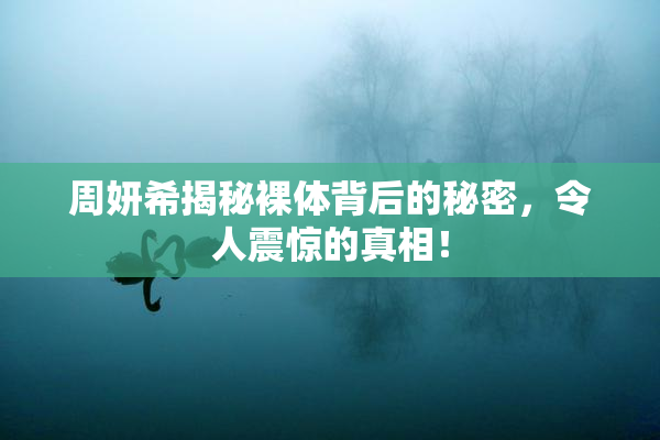 周妍希揭秘裸体背后的秘密，令人震惊的真相！