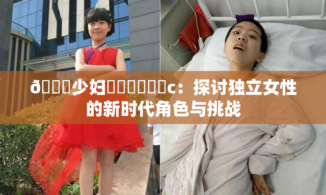🔞少妇❌‌❌‌❌‌c：探讨独立女性的新时代角色与挑战