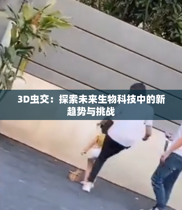 3D虫交：探索未来生物科技中的新趋势与挑战