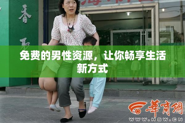 免费的男性资源，让你畅享生活新方式